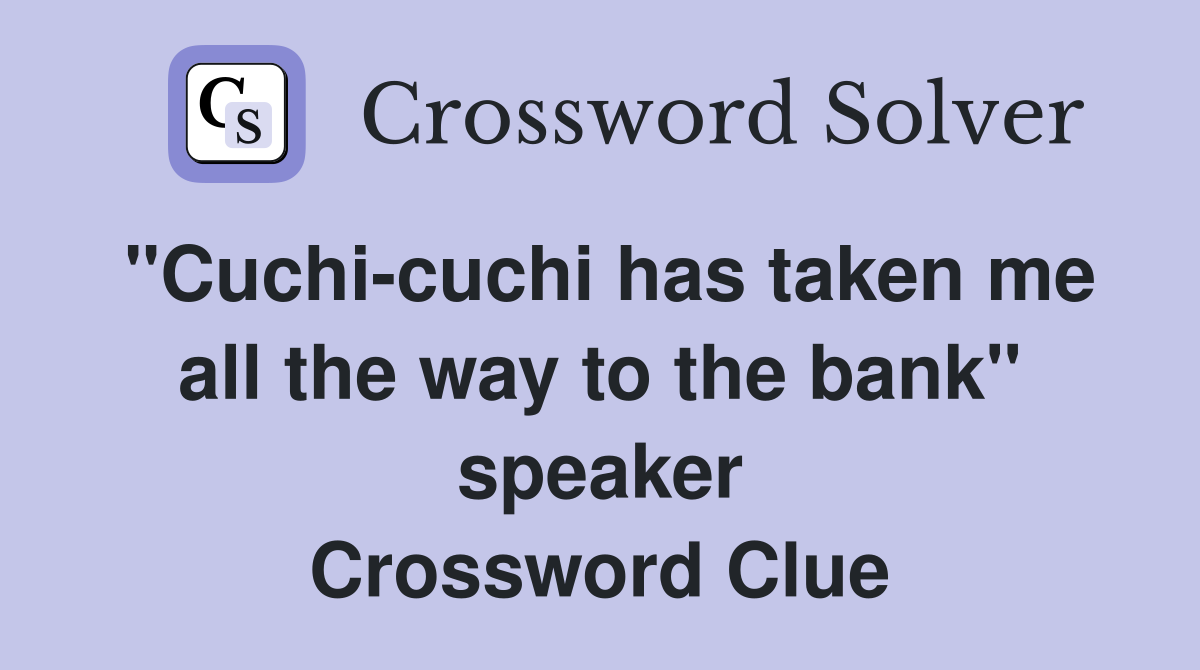 "Cuchicuchi has taken me all the way to the bank" speaker Crossword